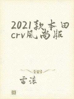 2021款本田crv风尚版 2021款本田crv风尚版