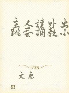主人让外出佩戴跳蛋调教小说