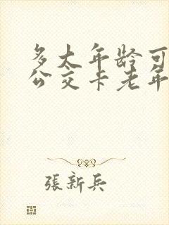 多大年龄可以办公交卡老年优惠卡