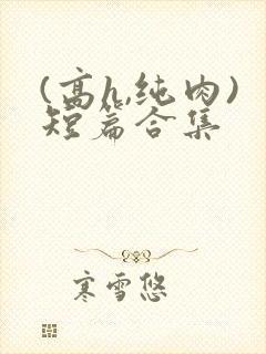 (高h,纯肉)短篇合集