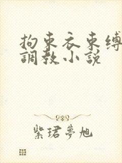 拘束衣束缚自缚调教小说 拘束衣束缚自缚调教小说