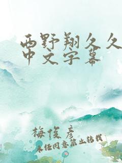 西野翔久久综合中文字幕 西野翔久久综合中文字幕