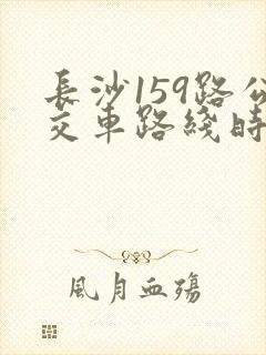 长沙159路公交车路线时间表