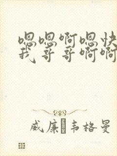 嗯嗯啊嗯快点给我哥哥啊啊啊啊受不了