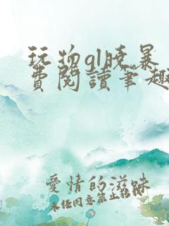玩物gl晓暴免费阅读笔趣阁