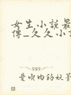 女生小说最新上传_久久小说网手机版