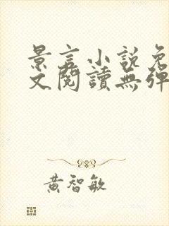 景言小说免费全文阅读无弹窗 景言小说免费全文阅读无弹窗