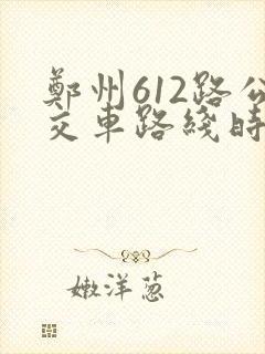 郑州612路公交车路线时间表