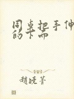 同桌把手伸进我的下面