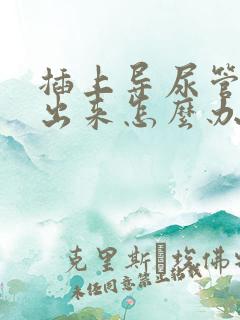 插上导尿管尿不出来怎么办