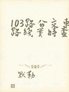 103路公交车路线实时查询表