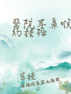 医院耳鼻喉科预约挂号 医院耳鼻喉科预约挂号