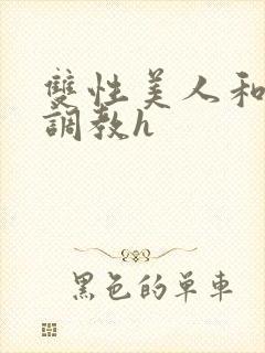 双性美人和继夫调教h