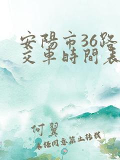 安阳市36路公交车时间表 安阳市36路公交车时间表