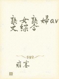 熟女熟妇av中文综合