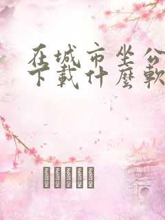 在城市坐公交车下载什么软件最方便