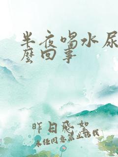 半夜喝水尿多怎么回事