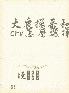 大众探岳和本田crv怎么选择