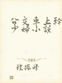 公交车上干了一少妇小说