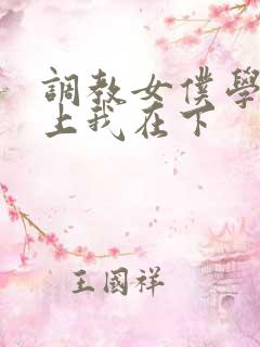 调教女仆学长在上我在下 调教女仆学长在上我在下