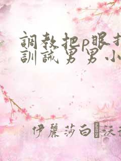 调教把p眼打烂训诫男男小说