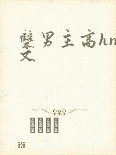双男主高hnp文 双男主高hnp文