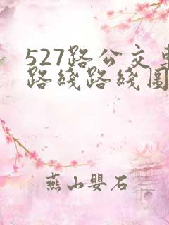 527路公交车路线路线图 527路公交车路线路线图