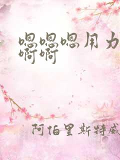 嗯嗯嗯用力啊啊啊啊