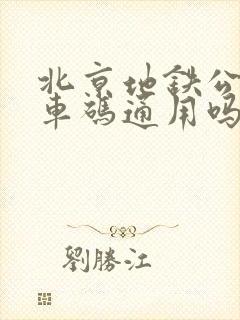 北京地铁公交乘车码通用吗