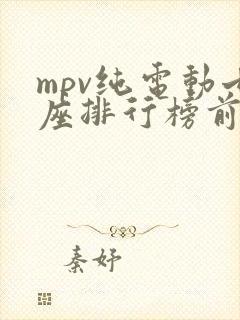 mpv纯电动七座排行榜前十名