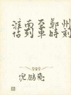 淮南至郑州火车站列车时刻表