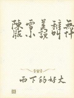 陈雪美稚无删减版小说叫什么