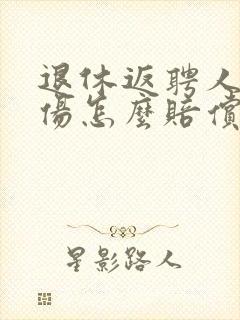 退休返聘人员受伤怎么赔偿