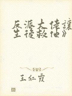 反派大佬让我重生后救他》