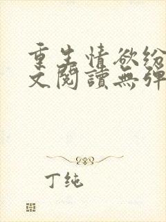重生情欲纷纷全文阅读无弹窗小说