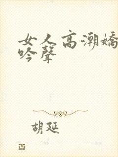 女人高潮娇喘呻吟声