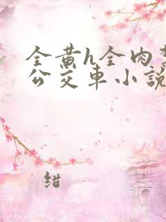 全黄h全肉禁乱公交车小说