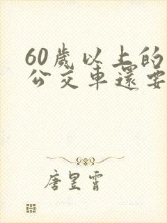 60岁以上的坐公交车还要钱吗