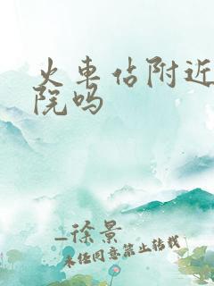 火车站附近有医院吗 火车站附近有医院吗
