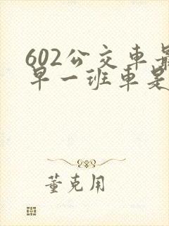 602公交车最早一班车是几点