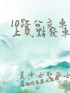 10路公交车早上几点发车
