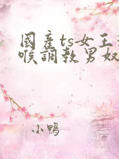 国产ts女王深喉调教男奴