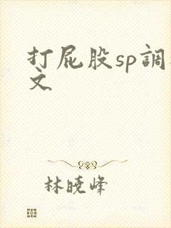 打屁股sp调教文 打屁股sp调教文