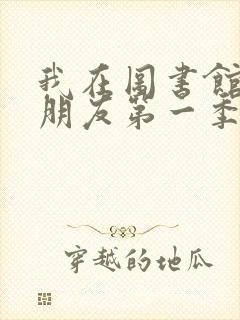 我在图书馆的女朋友第一季分集 我在图书馆的女朋友第一季分集