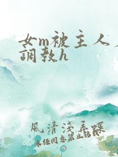 女m被主人羞辱调教h
