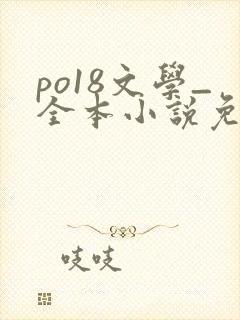 po18文学_全本小说免费阅读网