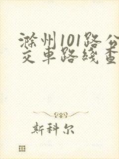 滁州101路公交车路线查询