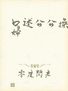 口述公公操儿媳妇