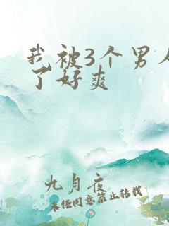 我被3个男人c了好爽