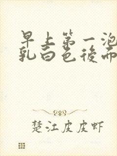 早上第一泡尿有乳白色后面正常
